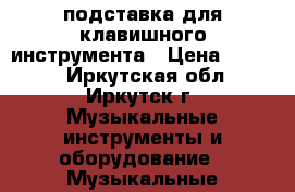 подставка для клавишного инструмента › Цена ­ 2 500 - Иркутская обл., Иркутск г. Музыкальные инструменты и оборудование » Музыкальные аксессуары   